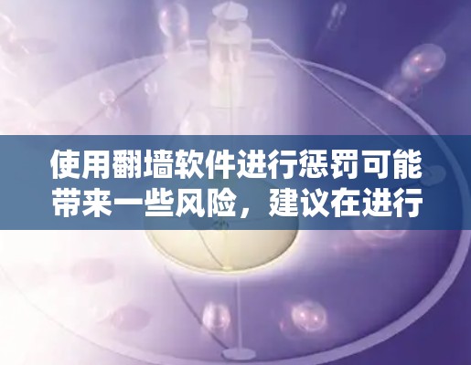 使用翻墙软件进行惩罚可能带来一些风险，建议在进行以下考虑后决定