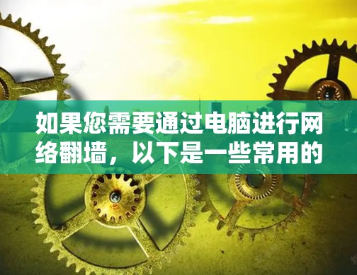 如果您需要通过电脑进行网络翻墙，以下是一些常用的软件推荐，帮助您实现翻墙功能