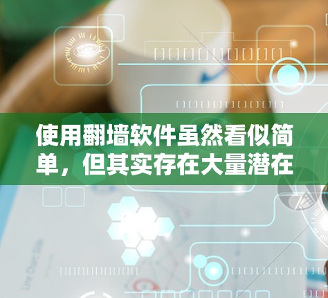 使用翻墙软件虽然看似简单，但其实存在大量潜在的安全风险和复杂性，建议用户采取以下步骤进行安全评估并谨慎使用