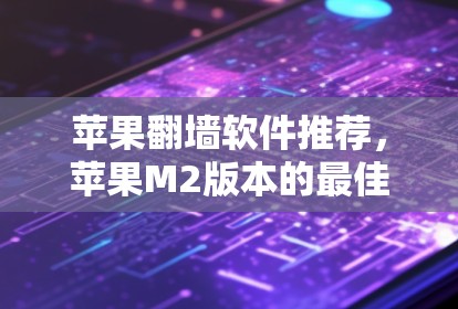 苹果翻墙软件推荐，苹果M2版本的最佳选择