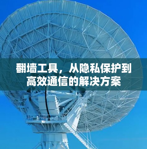 翻墙工具，从隐私保护到高效通信的解决方案