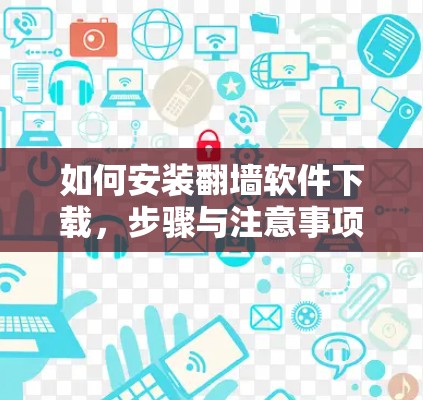 如何安装翻墙软件下载，步骤与注意事项解析