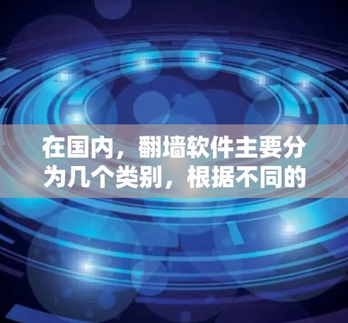 在国内，翻墙软件主要分为几个类别，根据不同的翻墙需求和地区特点，有不同的推荐。以下是一些常见的国内翻墙软件