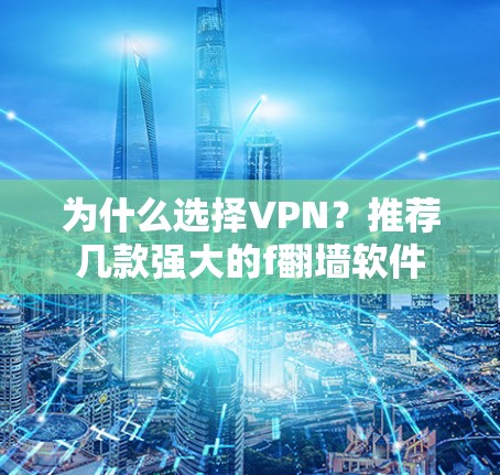 为什么选择VPN？推荐几款强大的f翻墙软件