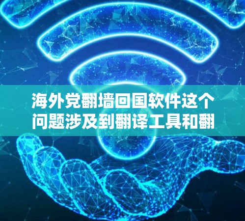 海外党翻墙回国软件这个问题涉及到翻译工具和翻墙技术的结合。以下是可能的解决方案