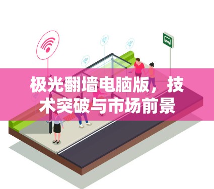 极光翻墙电脑版，技术突破与市场前景