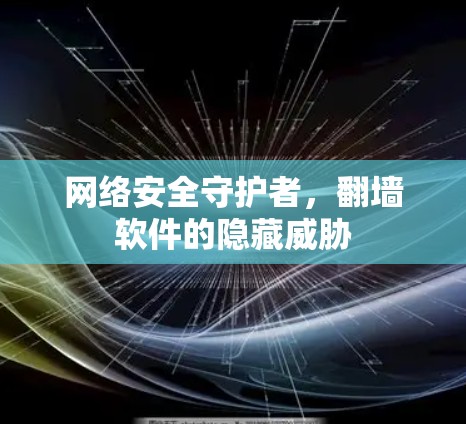 网络安全守护者，翻墙软件的隐藏威胁