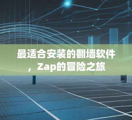 最适合安装的翻墙软件，Zap的冒险之旅
