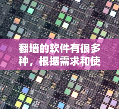 翻墙的软件有很多种，根据需求和使用场景的不同，可以选择适合自己的。以下是几种常见的翻墙软件及其特点