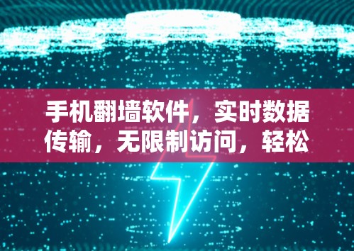 手机翻墙软件，实时数据传输，无限制访问，轻松解决翻墙难题