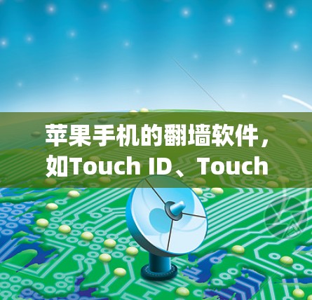 苹果手机的翻墙软件，如Touch ID、Touch ID Pro、Figma和Dropbox，是用于下载其他国家应用的工具。以下是对这些软件的详细概述