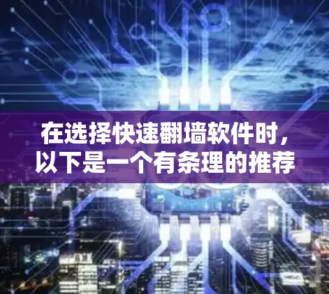 在选择快速翻墙软件时,以下是一个有条理的推荐和步骤指南,帮助你找到最适合你的解决方案 在选择快速翻墙软件时,以下是一个有条理的推荐和步骤指南,帮助你找到最适合你的解决方案