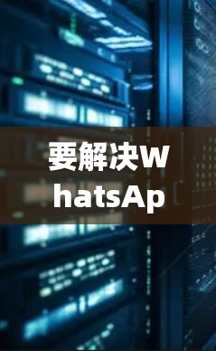 要解决WhatsApp翻墙的问题，需要下载并运行专门的微信翻墙软件。以下是一些常见的微信翻墙软件及其下载链接