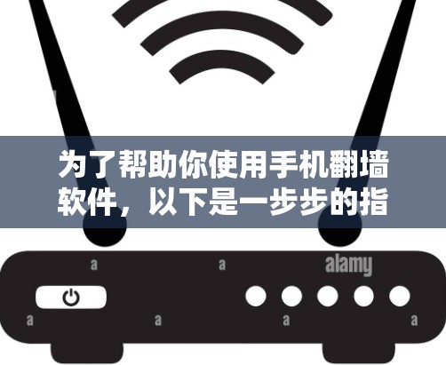 为了帮助你使用手机翻墙软件，以下是一步步的指南