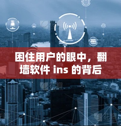 困住用户的眼中，翻墙软件 ins 的背后故事