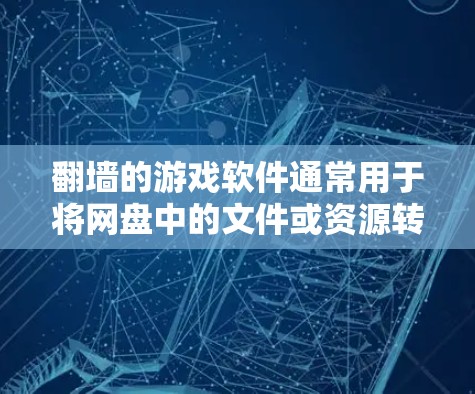 翻墙的游戏软件通常用于将网盘中的文件或资源转移到另一台电脑上，以便更好地管理网络资源或访问内容。以下是一些常见的翻墙软件及其使用方法