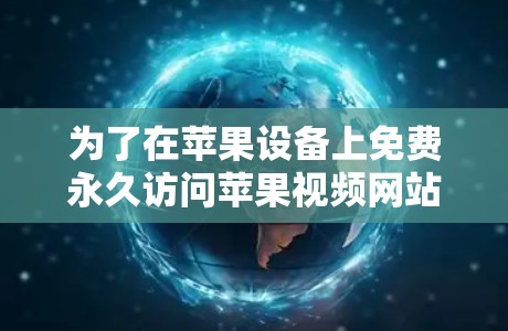 为了在苹果设备上免费永久访问苹果视频网站，以下是一些可行的解决方案