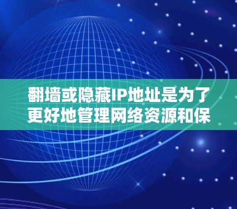 翻墙或隐藏IP地址是为了更好地管理网络资源和保护隐私。以下是几种常见的翻墙或隐藏IP地址的软件推荐