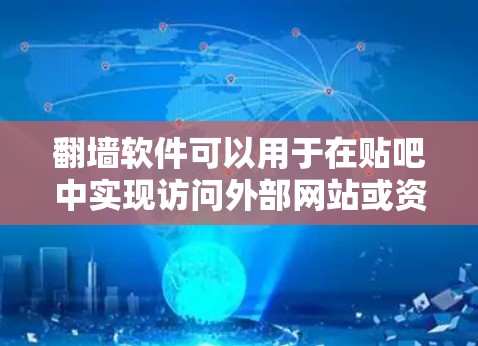 翻墙软件可以用于在贴吧中实现访问外部网站或资源，但需要遵守贴吧的使用规则。以下是一些可能的相关信息和步骤