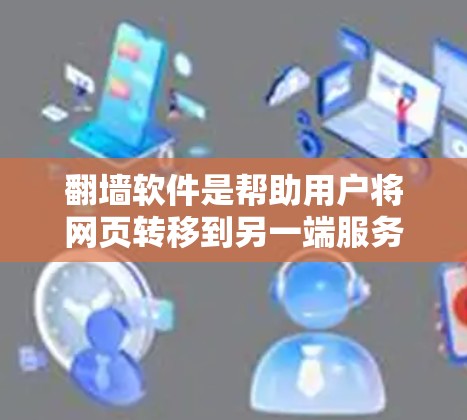 翻墙软件是帮助用户将网页转移到另一端服务器的工具，通常用于防止在本地服务器访问不安全网站。以下是使用翻墙软件的步骤和建议