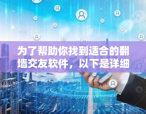 为了帮助你找到适合的翻墙交友软件，以下是详细的步骤和推荐