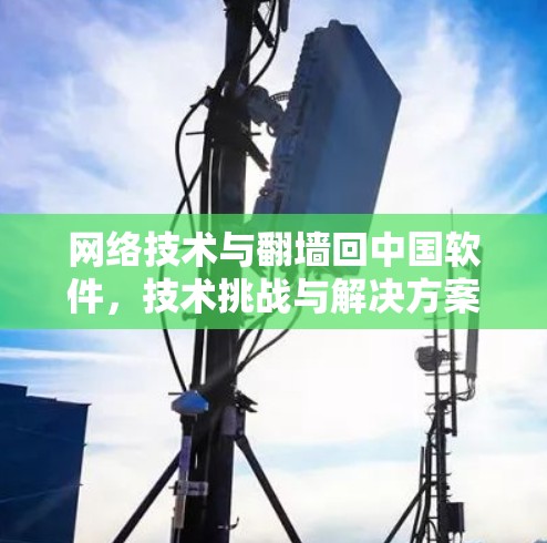 网络技术与翻墙回中国软件，技术挑战与解决方案