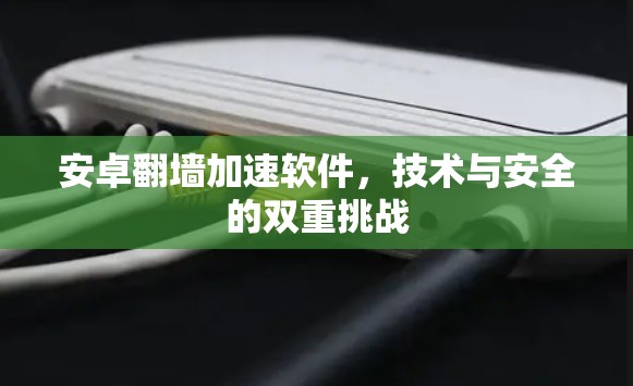 安卓翻墙加速软件，技术与安全的双重挑战