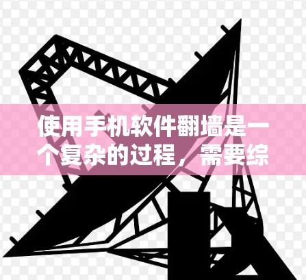 使用手机软件翻墙是一个复杂的过程，需要综合考虑多个因素。以下是一步步的指南