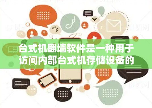 台式机翻墙软件是一种用于访问内部台式机存储设备的软件，通过连接到外部网络实现网络访问功能。以下是关于台式机翻墙软件的详细分析