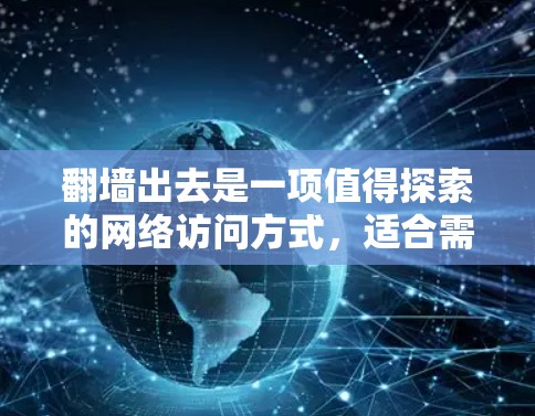 翻墙出去是一项值得探索的网络访问方式，适合需要访问外部资源的用户。以下是一些推荐的软件，帮助您轻松实现翻墙访问
