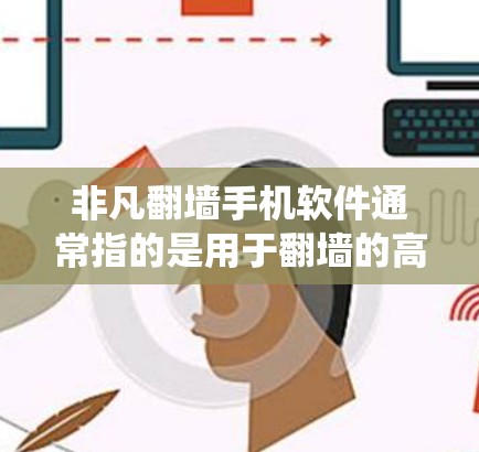 非凡翻墙手机软件通常指的是用于翻墙的高级工具，通过操作手机系统或应用程序自动实现的翻墙功能。以下是一些常见非凡翻墙软件的介绍和特点