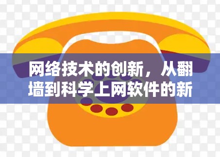 网络技术的创新，从翻墙到科学上网软件的新探索