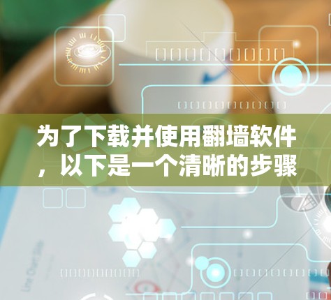 为了下载并使用翻墙软件，以下是一个清晰的步骤指南