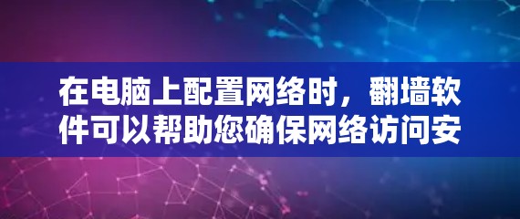在电脑上配置网络时，翻墙软件可以帮助您确保网络访问安全，特别是当您的电脑处于网络配置时。以下是一些常见的翻墙软件推荐，您可以根据需要选择合适的工具