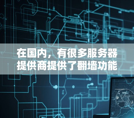 在国内，有很多服务器提供商提供了翻墙功能，以下是几个国内知名的服务器平台，适合国内用户