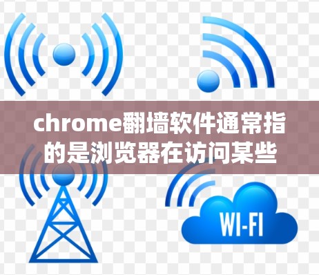 chrome翻墙软件通常指的是浏览器在访问某些网站时自动跳转到另一台服务器，以绕过服务器的限制。这种现象被称为浏览器翻墙或浏览器绕过
