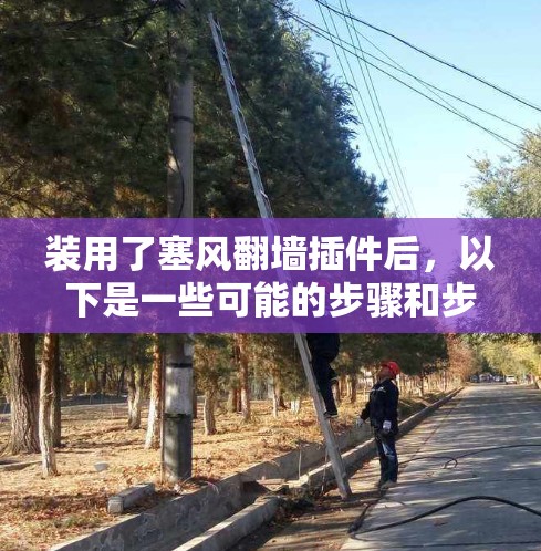 装用了塞风翻墙插件后，以下是一些可能的步骤和步骤指南来处理翻墙后的异常情况