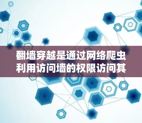 翻墙穿越是通过网络爬虫利用访问墙的权限访问其他网站的技术。如果您的软件或网站需要翻墙，可以尝试以下平台和软件