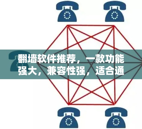 翻墙软件推荐，一款功能强大，兼容性强，适合通信工程师使用