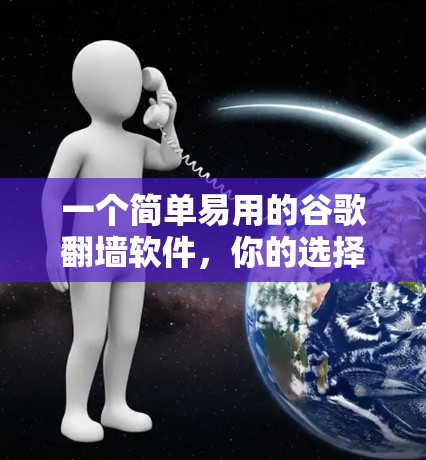 一个简单易用的谷歌翻墙软件，你的选择指南