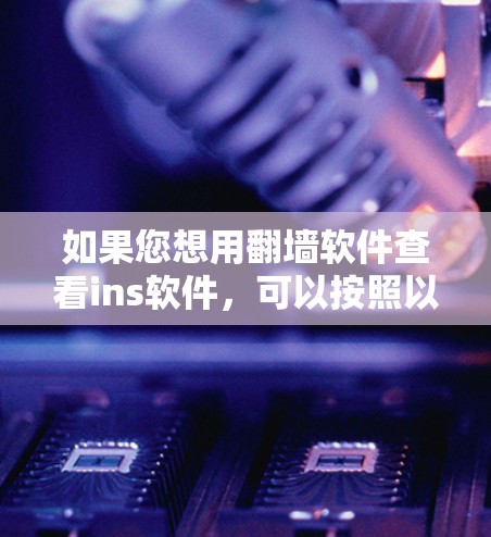 如果您想用翻墙软件查看ins软件，可以按照以下步骤进行操作