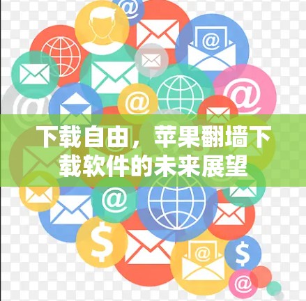 下载自由，苹果翻墙下载软件的未来展望