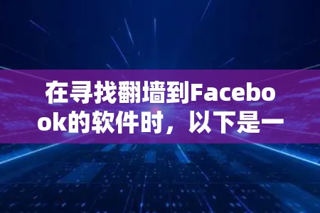 在寻找翻墙到Facebook的软件时,以下是一些推荐的选项,每种软件都有其独特的优势和适用场景,帮助您高效地完成翻墙任务 在寻找翻墙到Facebook的软件时,以下是一些推荐的选项,每种软件都有其独特的优势和适用场景,帮助您高效地完成翻墙任务