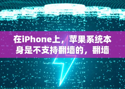 在iPhone上，苹果系统本身是不支持翻墙的，翻墙技术通常是在其他设备上进行的。因此，如果需要在iPhone上运行第三方软件，通常需要自行进行翻墙或安装支持翻墙的系统。以下是一些步骤和建议