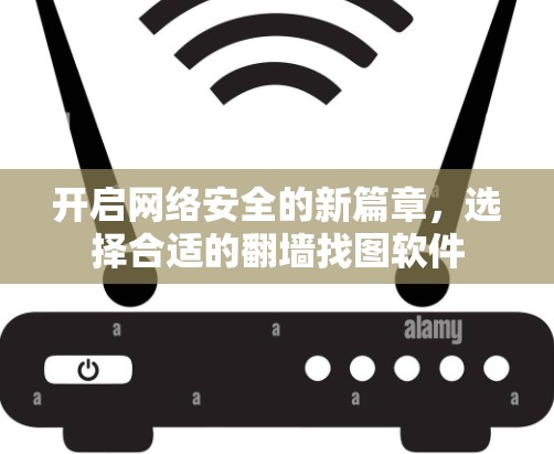 开启网络安全的新篇章，选择合适的翻墙找图软件