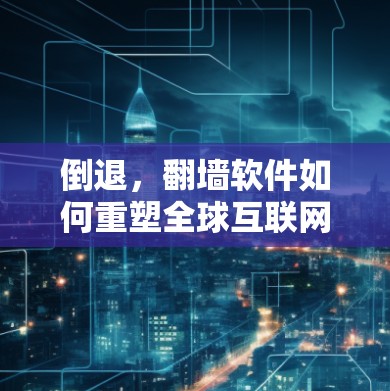 倒退，翻墙软件如何重塑全球互联网生态