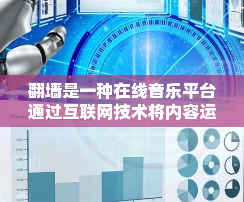 翻墙是一种在线音乐平台通过互联网技术将内容运输到另一端的服务器，通常用于保护版权内容，避免被截获或传播。以下是一些常用的合法翻墙软件推荐，这些软件都是基于合法协议，能够在线翻墙音乐内容