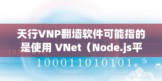 天行VNP翻墙软件可能指的是使用 VNet（Node.js平台的虚拟网络工具）进行翻墙和虚拟化网络测试和优化的软件。VNet 是一款基于 Node.js 的工具，广泛用于网络架构设计和测试