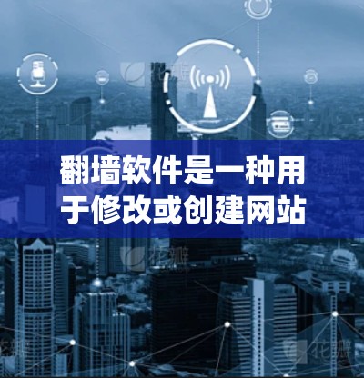 翻墙软件是一种用于修改或创建网站的软件工具，允许用户调整网站的URL、域名、子域名或添加/removing subdomains。以下是对翻墙软件的详细总结