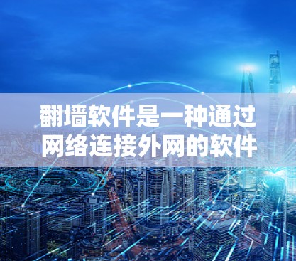 翻墙软件是一种通过网络连接外网的软件，通常用于访问和管理外部网络资源。以下是对翻墙软件功能的详细分析